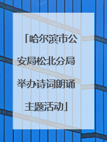 哈尔滨市公安局松北分局举办诗词朗诵主题活动