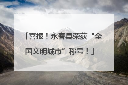 喜报！永春县荣获“全国文明城市”称号！