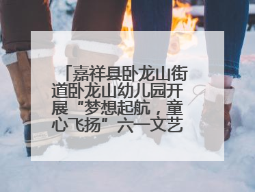 嘉祥县卧龙山街道卧龙山幼儿园开展“梦想起航，童心飞扬”六一文艺汇演活动