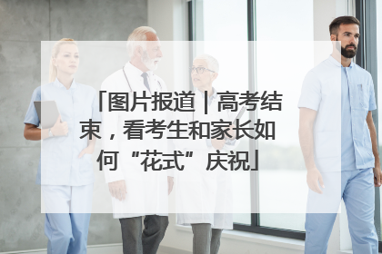 图片报道｜高考结束，看考生和家长如何“花式”庆祝