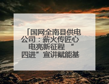 国网全南县供电公司：薪火传匠心 电亮新征程 “四进”宣讲赋能基层一线