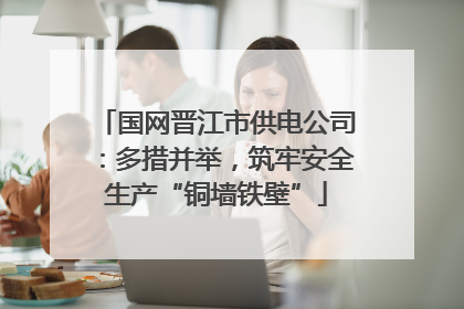 国网晋江市供电公司：多措并举，筑牢安全生产“铜墙铁壁”
