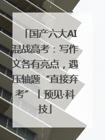 国产六大AI混战高考：写作文各有亮点，遇压轴题“直接弃考”丨预见·科技