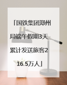 国铁集团郑州局端午假期3天累计发送旅客216.5万人