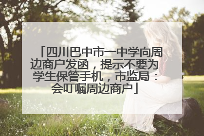 四川巴中市一中学向周边商户发函，提示不要为学生保管手机，市监局：会叮嘱周边商户