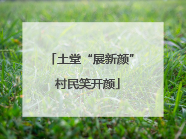 土堂“展新颜” 村民笑开颜