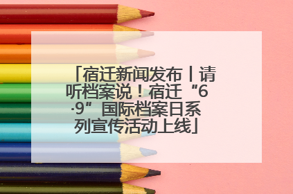 宿迁新闻发布丨请听档案说！宿迁“6·9”国际档案日系列宣传活动上线