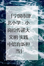 宁国市津北小学：小岗位传递大文明 实践中培育新担当