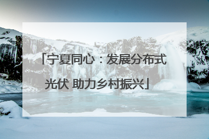 宁夏同心：发展分布式光伏 助力乡村振兴