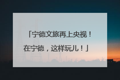 宁德文旅再上央视！在宁德，这样玩儿！