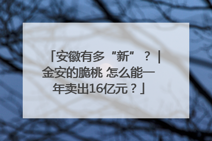 安徽有多“新”？｜金安的脆桃 怎么能一年卖出16亿元？