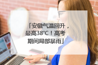 安徽气温回升，最高38℃！高考期间局部暴雨
