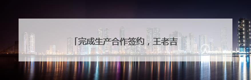 完成生产合作签约，王老吉将启动马来西亚本土化生产