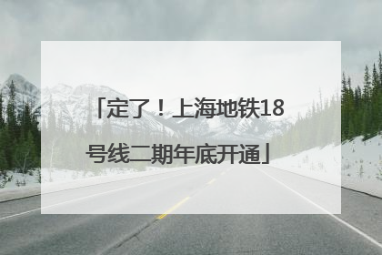定了！上海地铁18号线二期年底开通