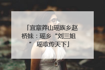 宜章莽山瑶族乡赵桥妹：瑶乡“刘三姐” 瑶歌传天下