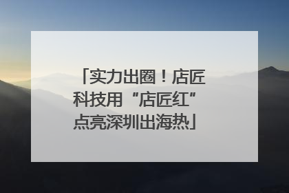 实力出圈！店匠科技用“店匠红”点亮深圳出海热