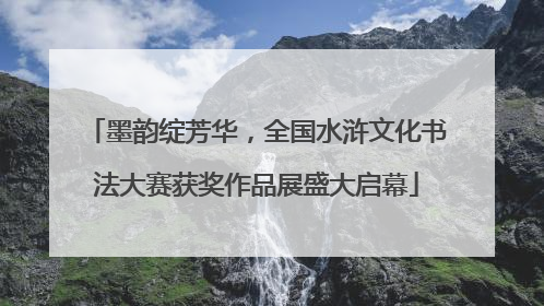 墨韵绽芳华，全国水浒文化书法大赛获奖作品展盛大启幕