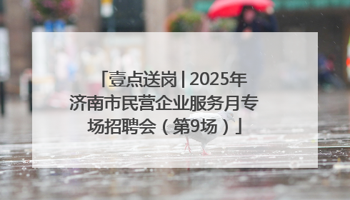 壹点送岗│2025年济南市民营企业服务月专场招聘会（第9场）