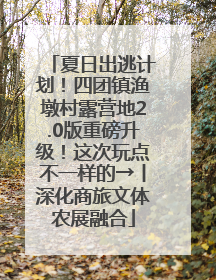 夏日出逃计划！四团镇渔墩村露营地2.0版重磅升级！这次玩点不一样的→丨深化商旅文体农展融合
