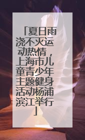 夏日雨浇不灭运动热情，上海市儿童青少年主题健身活动杨浦滨江举行