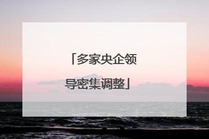 多家央企领导密集调整