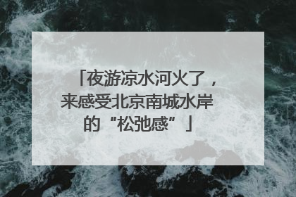 夜游凉水河火了，来感受北京南城水岸的“松弛感”