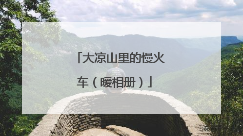 大凉山里的慢火车（暖相册）