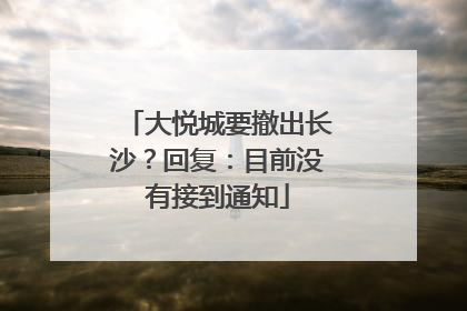 大悦城要撤出长沙？回复：目前没有接到通知