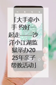 大手牵小手 约好一起走——沙洋小江湖监狱举办2025年亲子帮教活动