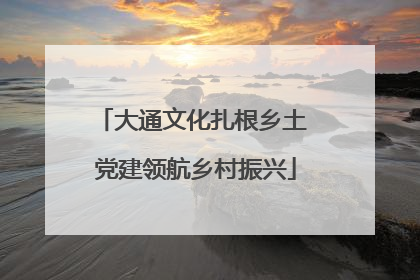 大通文化扎根乡土 党建领航乡村振兴