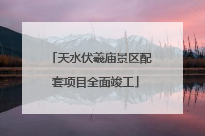 天水伏羲庙景区配套项目全面竣工
