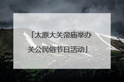 太原大关帝庙举办关公民俗节日活动