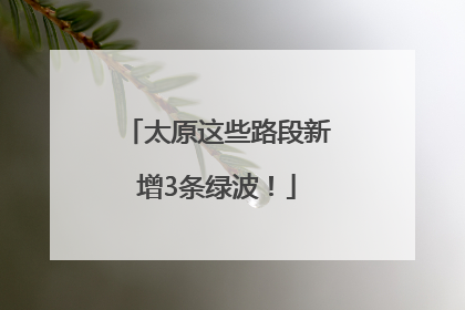 太原这些路段新增3条绿波！