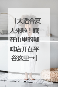 太适合夏天来啦！藏在山里的咖啡店开在平谷这里→