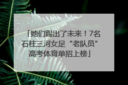 她们踢出了未来！7名石柱三河女足“老队员”高考体育单招上榜