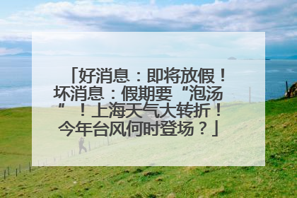 好消息：即将放假！坏消息：假期要“泡汤”！上海天气大转折！今年台风何时登场？