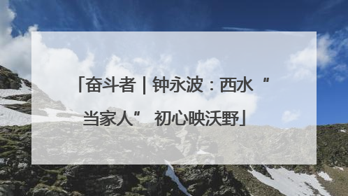 奋斗者｜钟永波：西水“当家人” 初心映沃野