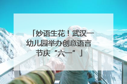 妙语生花！武汉一幼儿园举办创意语言节庆“六一”