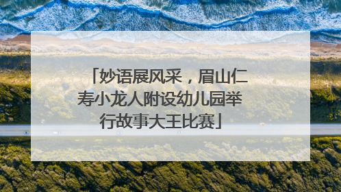 妙语展风采，眉山仁寿小龙人附设幼儿园举行故事大王比赛