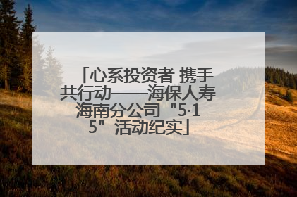 心系投资者 携手共行动——海保人寿海南分公司“5·15”活动纪实