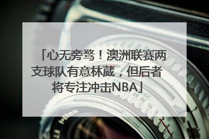 心无旁骛！澳洲联赛两支球队有意林葳，但后者将专注冲击NBA