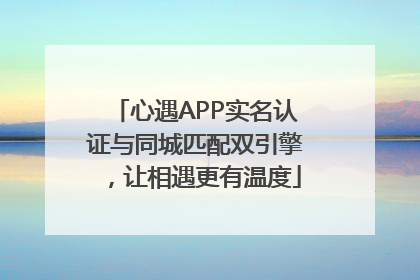 心遇APP实名认证与同城匹配双引擎，让相遇更有温度