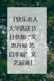 快乐老人大学选送节目参加“文惠开福·艺启幸福”文艺展演