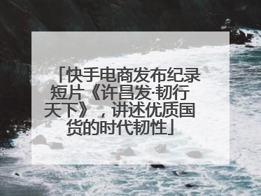 快手电商发布纪录短片《许昌发·韧行天下》，讲述优质国货的时代韧性