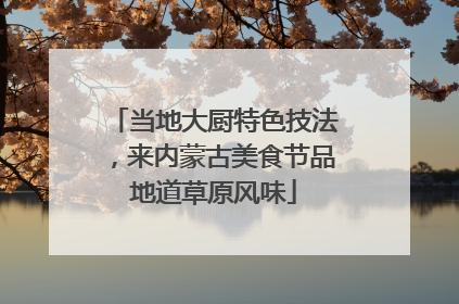 当地大厨特色技法，来内蒙古美食节品地道草原风味