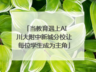 当教育遇上AI 川大附中新城分校让每位学生成为主角