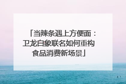 当辣条遇上方便面：卫龙白象联名如何重构食品消费新场景