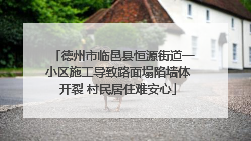 德州市临邑县恒源街道一小区施工导致路面塌陷墙体开裂 村民居住难安心