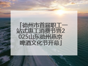 德州市首届职工一站式惠工消费节暨2025山东德州燕京啤酒文化节开幕