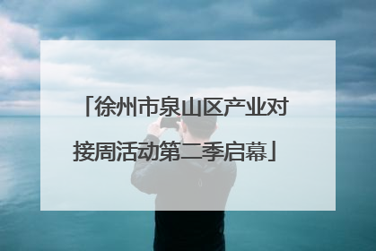 徐州市泉山区产业对接周活动第二季启幕